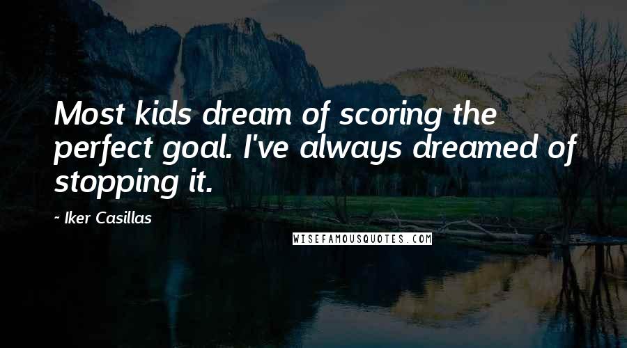Iker Casillas Quotes: Most kids dream of scoring the perfect goal. I've always dreamed of stopping it.