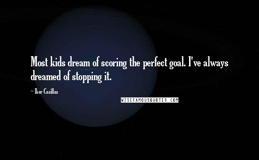 Iker Casillas Quotes: Most kids dream of scoring the perfect goal. I've always dreamed of stopping it.