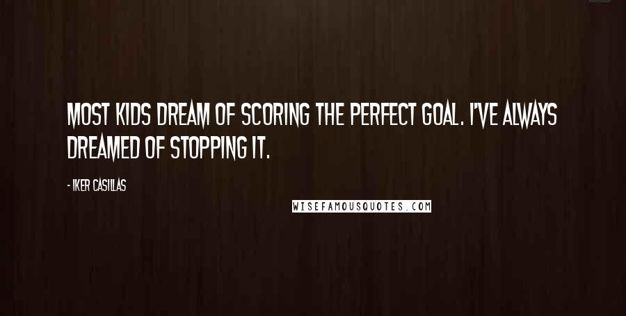 Iker Casillas Quotes: Most kids dream of scoring the perfect goal. I've always dreamed of stopping it.