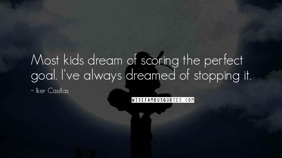 Iker Casillas Quotes: Most kids dream of scoring the perfect goal. I've always dreamed of stopping it.