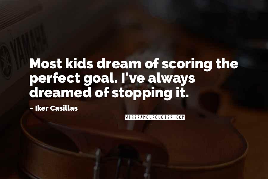 Iker Casillas Quotes: Most kids dream of scoring the perfect goal. I've always dreamed of stopping it.