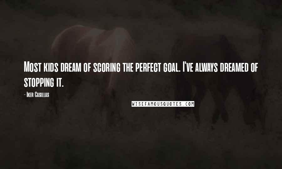 Iker Casillas Quotes: Most kids dream of scoring the perfect goal. I've always dreamed of stopping it.
