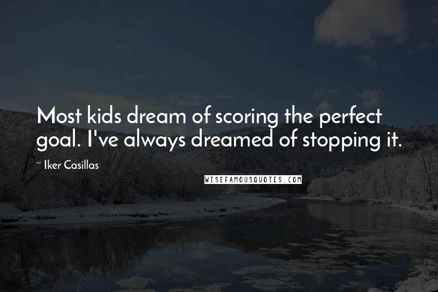 Iker Casillas Quotes: Most kids dream of scoring the perfect goal. I've always dreamed of stopping it.