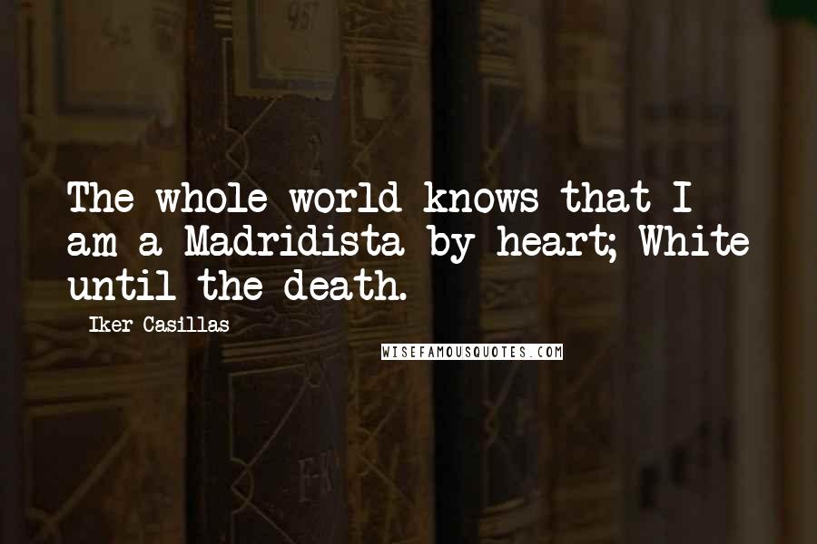 Iker Casillas Quotes: The whole world knows that I am a Madridista by heart; White until the death.