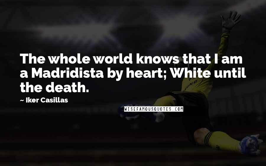 Iker Casillas Quotes: The whole world knows that I am a Madridista by heart; White until the death.