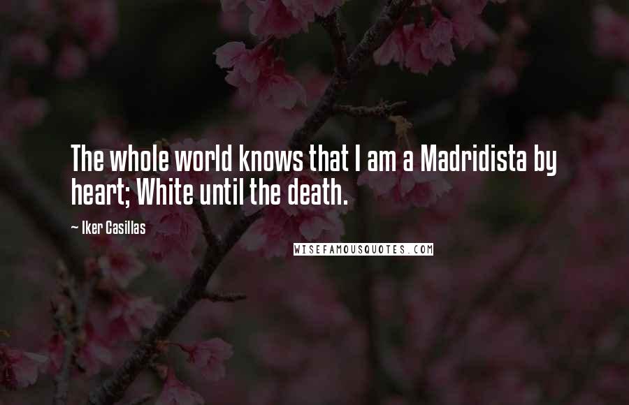 Iker Casillas Quotes: The whole world knows that I am a Madridista by heart; White until the death.