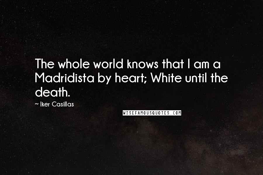 Iker Casillas Quotes: The whole world knows that I am a Madridista by heart; White until the death.