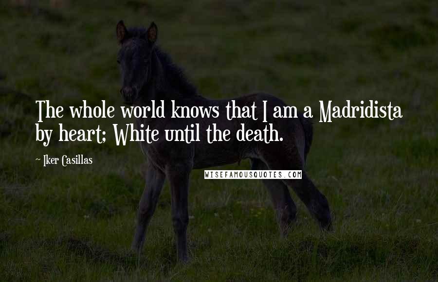 Iker Casillas Quotes: The whole world knows that I am a Madridista by heart; White until the death.