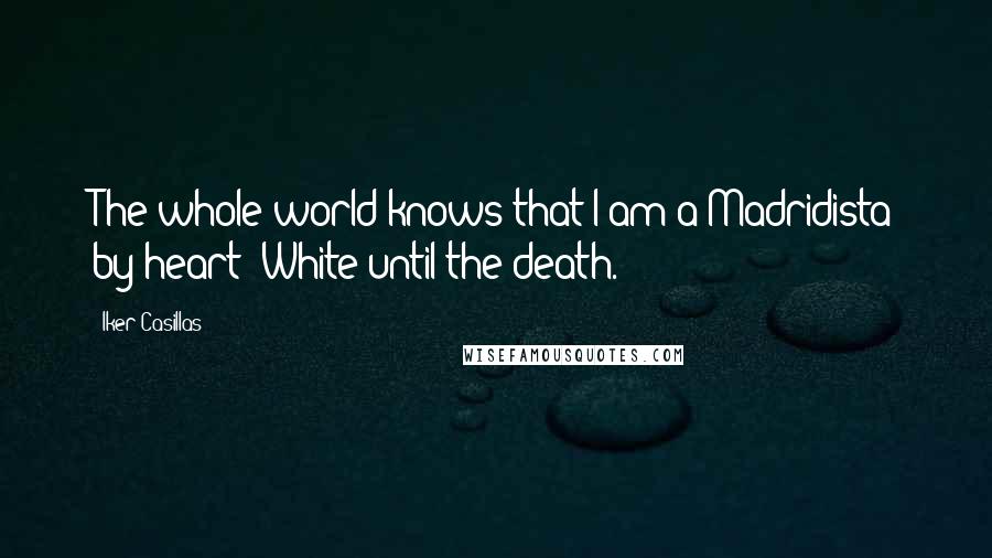 Iker Casillas Quotes: The whole world knows that I am a Madridista by heart; White until the death.