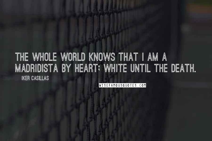 Iker Casillas Quotes: The whole world knows that I am a Madridista by heart; White until the death.