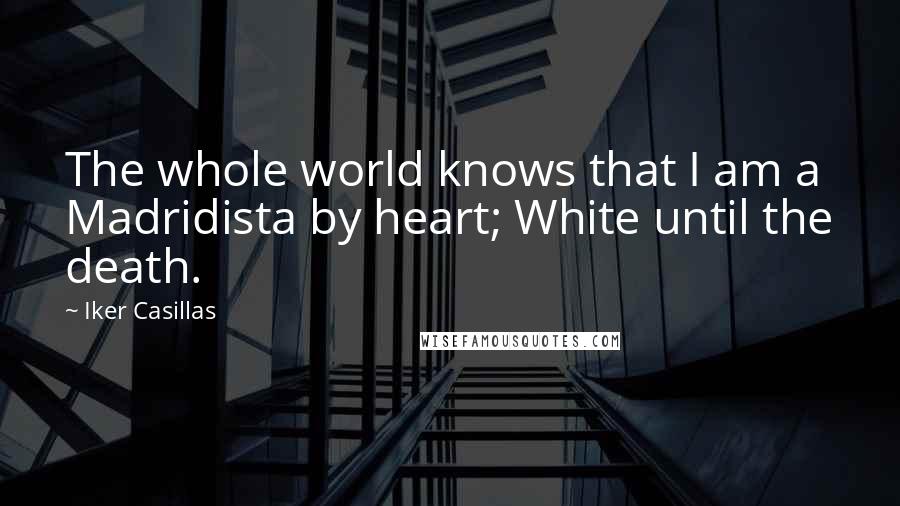 Iker Casillas Quotes: The whole world knows that I am a Madridista by heart; White until the death.