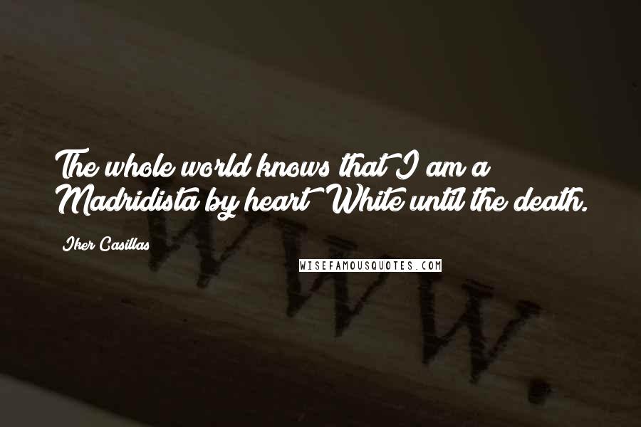 Iker Casillas Quotes: The whole world knows that I am a Madridista by heart; White until the death.