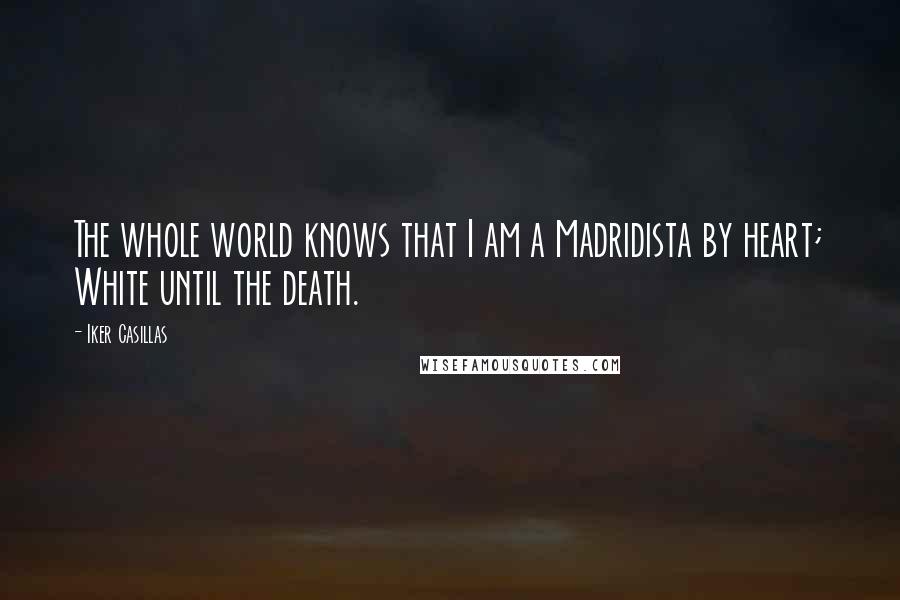 Iker Casillas Quotes: The whole world knows that I am a Madridista by heart; White until the death.