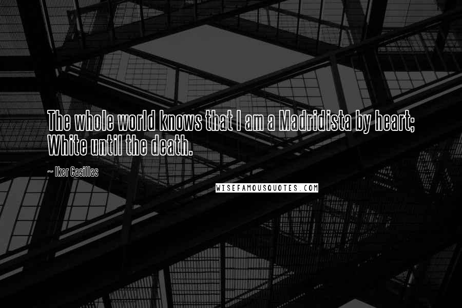 Iker Casillas Quotes: The whole world knows that I am a Madridista by heart; White until the death.