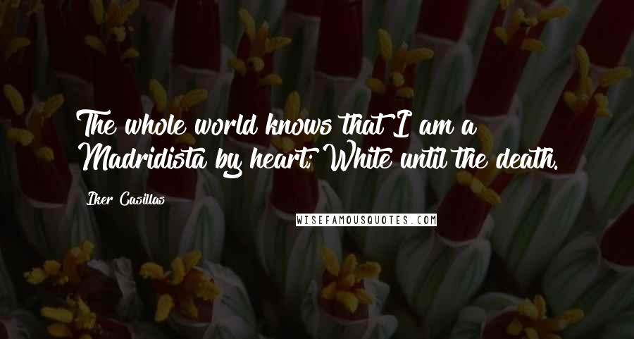 Iker Casillas Quotes: The whole world knows that I am a Madridista by heart; White until the death.