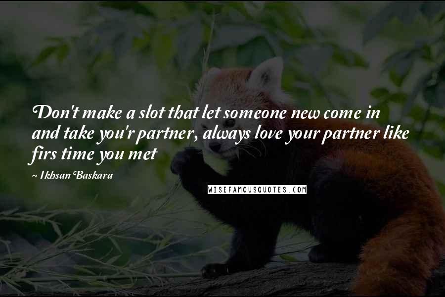 Ikhsan Baskara Quotes: Don't make a slot that let someone new come in and take you'r partner, always love your partner like firs time you met