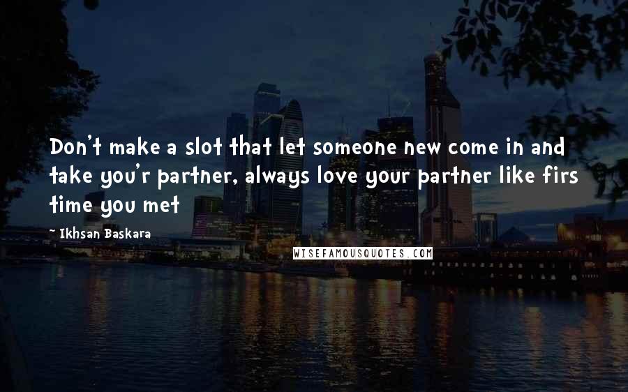 Ikhsan Baskara Quotes: Don't make a slot that let someone new come in and take you'r partner, always love your partner like firs time you met