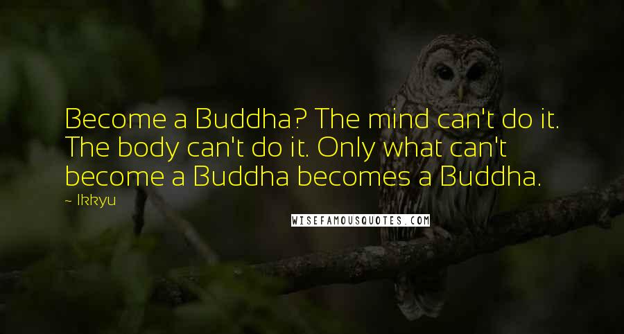 Ikkyu Quotes: Become a Buddha? The mind can't do it. The body can't do it. Only what can't become a Buddha becomes a Buddha.