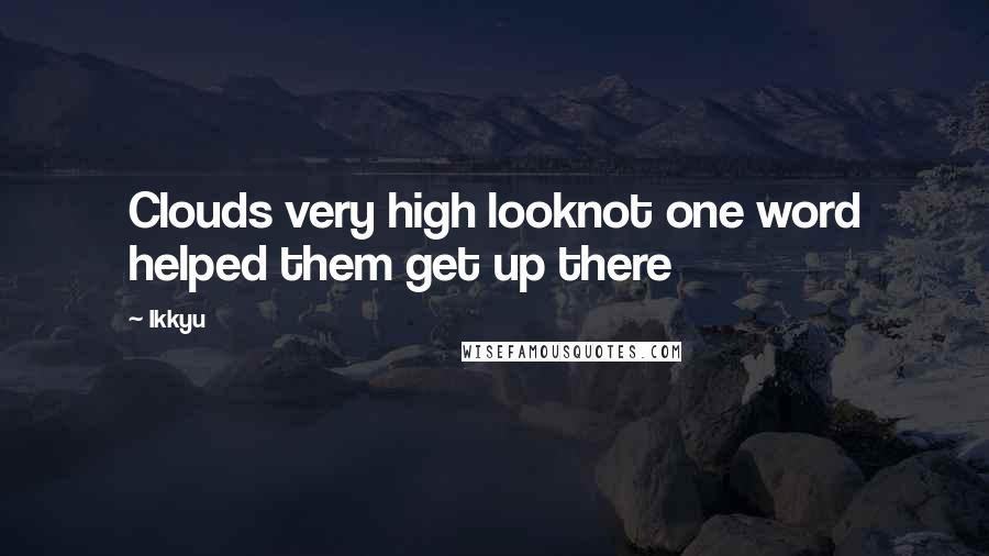 Ikkyu Quotes: Clouds very high looknot one word helped them get up there