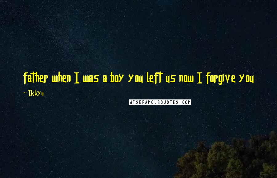 Ikkyu Quotes: father when I was a boy you left us now I forgive you