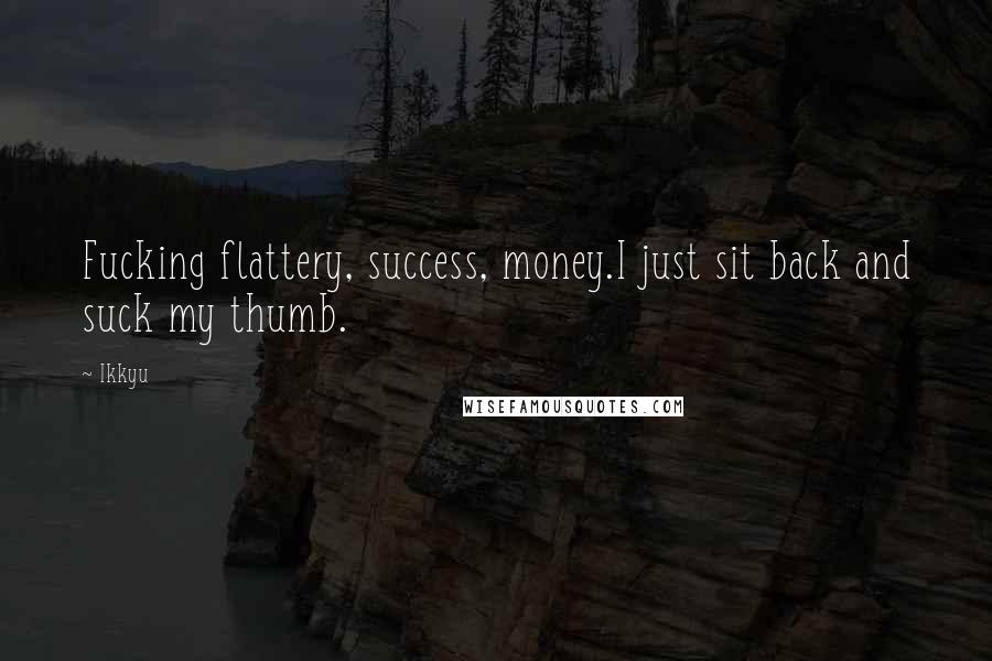 Ikkyu Quotes: Fucking flattery, success, money.I just sit back and suck my thumb.