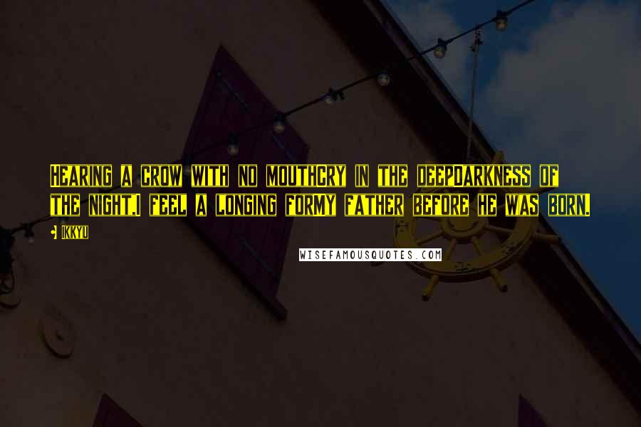 Ikkyu Quotes: Hearing a crow with no mouthCry in the deepDarkness of the night,I feel a longing forMy father before he was born.