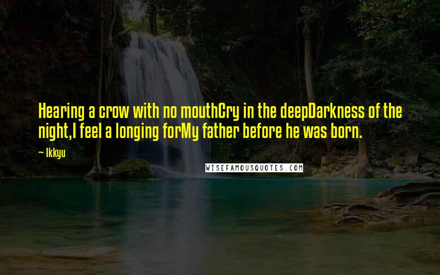 Ikkyu Quotes: Hearing a crow with no mouthCry in the deepDarkness of the night,I feel a longing forMy father before he was born.