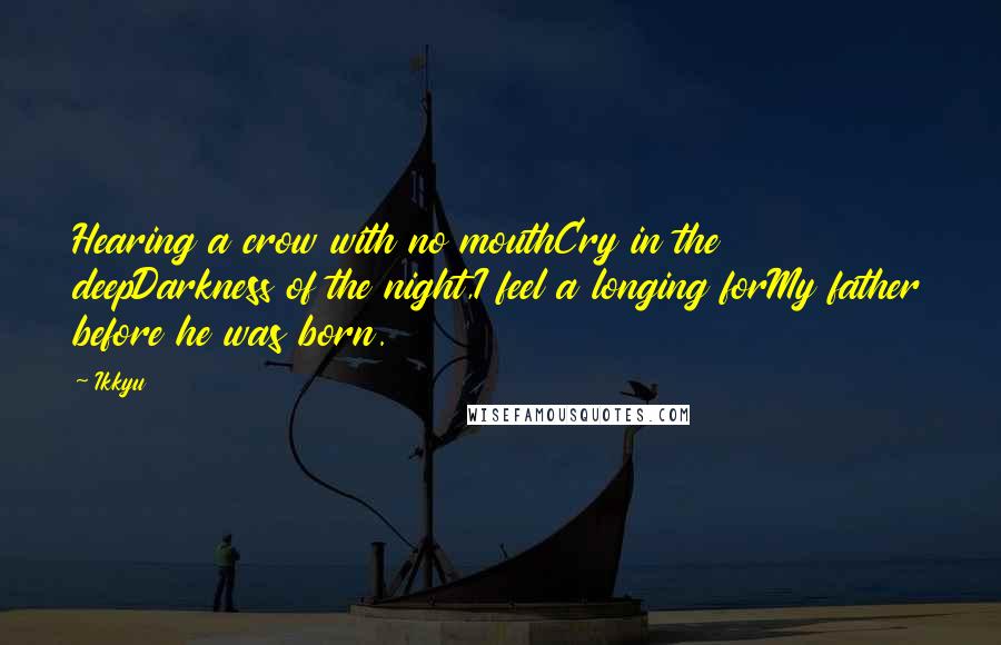 Ikkyu Quotes: Hearing a crow with no mouthCry in the deepDarkness of the night,I feel a longing forMy father before he was born.
