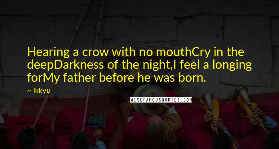 Ikkyu Quotes: Hearing a crow with no mouthCry in the deepDarkness of the night,I feel a longing forMy father before he was born.