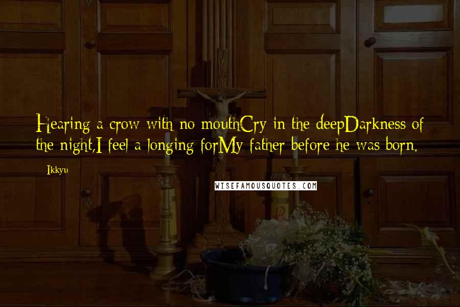 Ikkyu Quotes: Hearing a crow with no mouthCry in the deepDarkness of the night,I feel a longing forMy father before he was born.