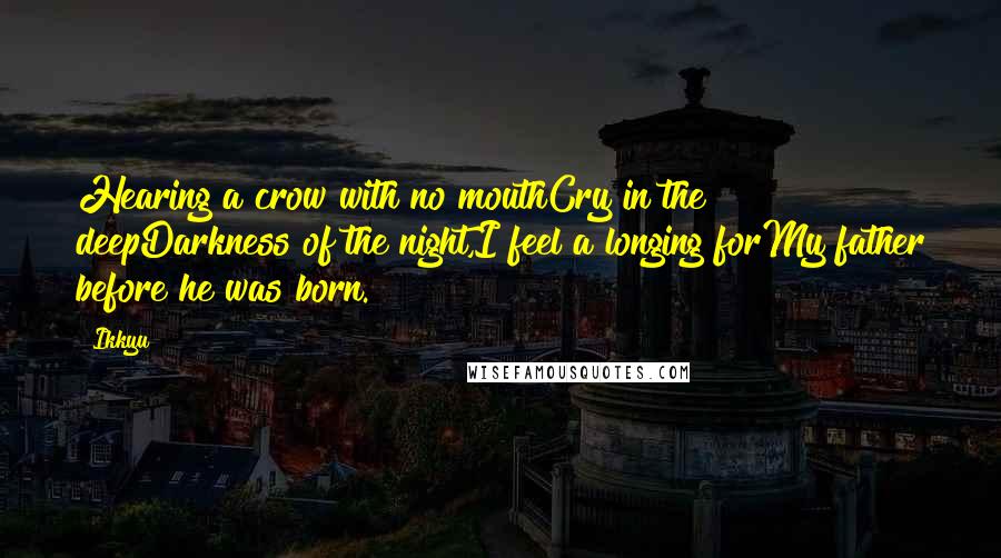 Ikkyu Quotes: Hearing a crow with no mouthCry in the deepDarkness of the night,I feel a longing forMy father before he was born.