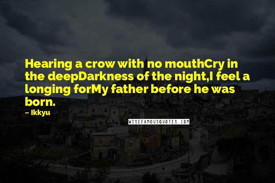 Ikkyu Quotes: Hearing a crow with no mouthCry in the deepDarkness of the night,I feel a longing forMy father before he was born.