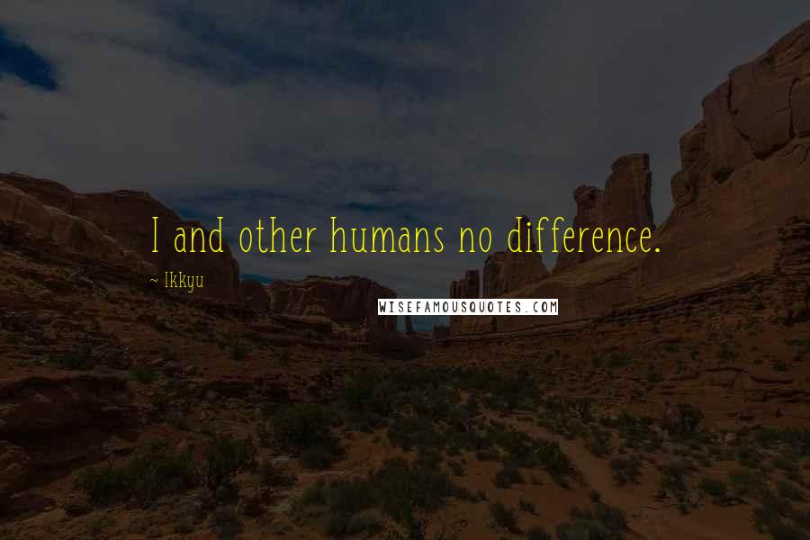 Ikkyu Quotes: I and other humans no difference.