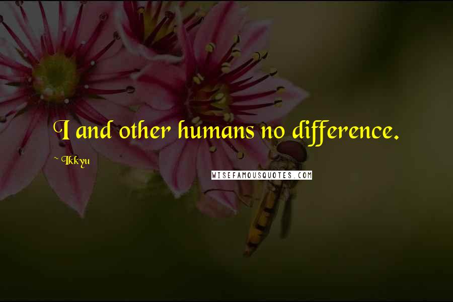 Ikkyu Quotes: I and other humans no difference.
