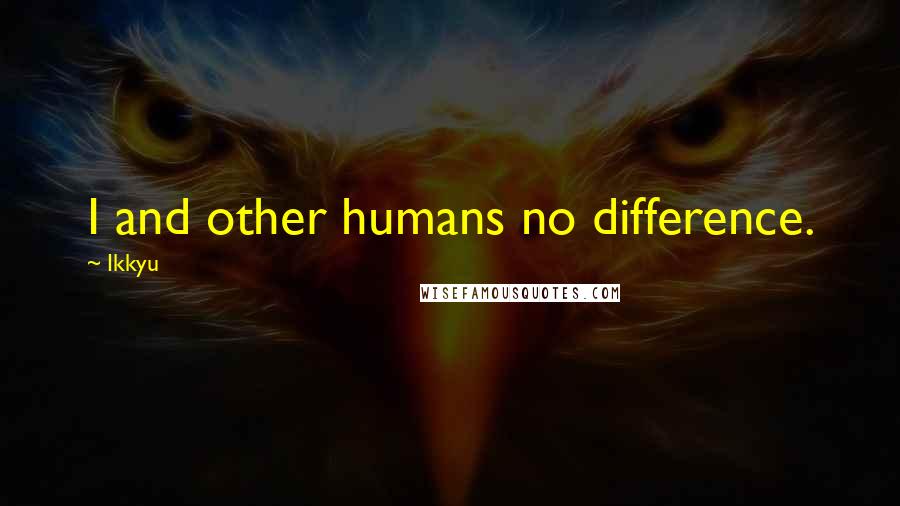 Ikkyu Quotes: I and other humans no difference.