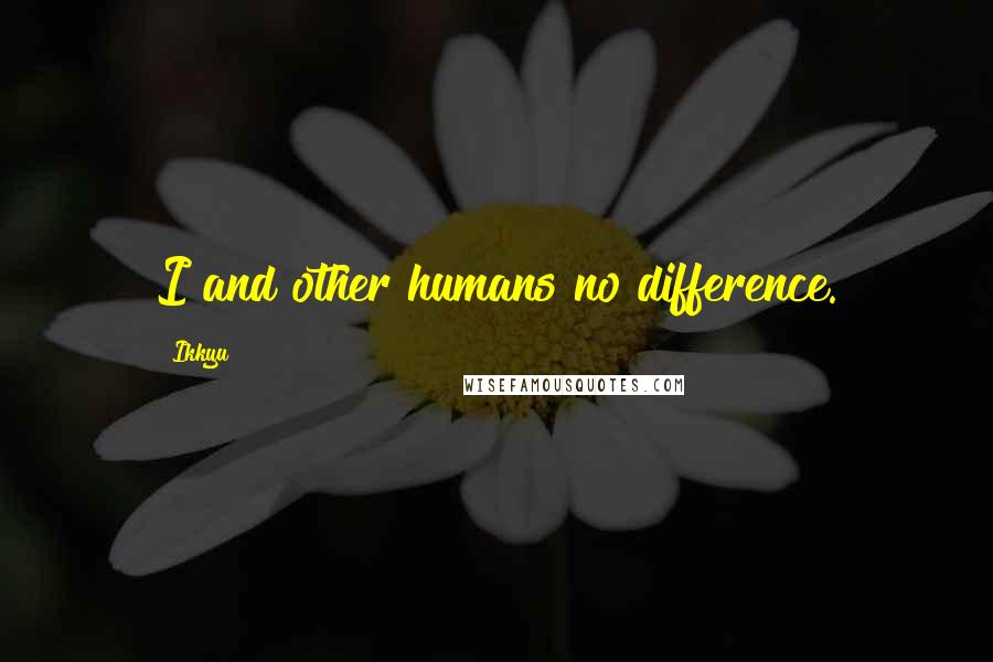 Ikkyu Quotes: I and other humans no difference.