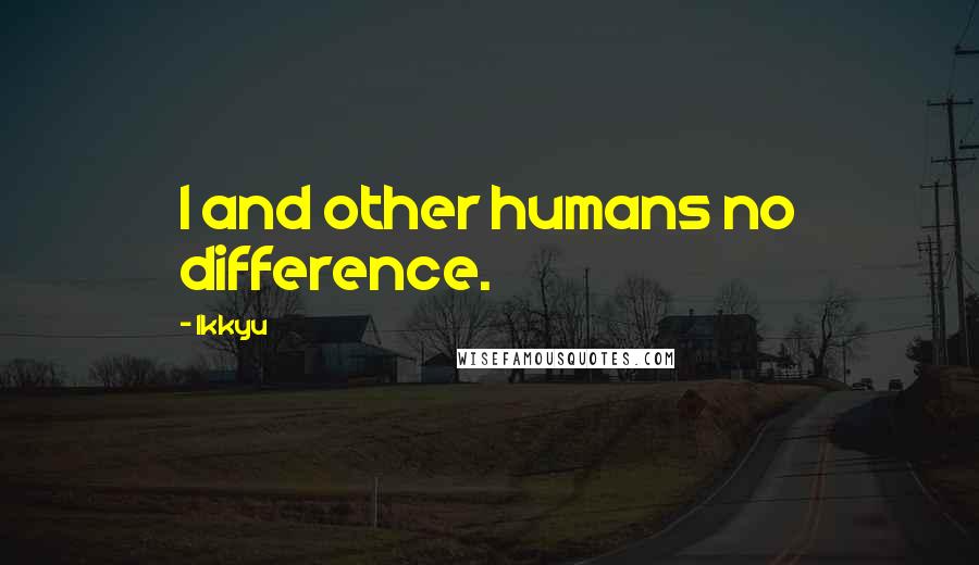 Ikkyu Quotes: I and other humans no difference.