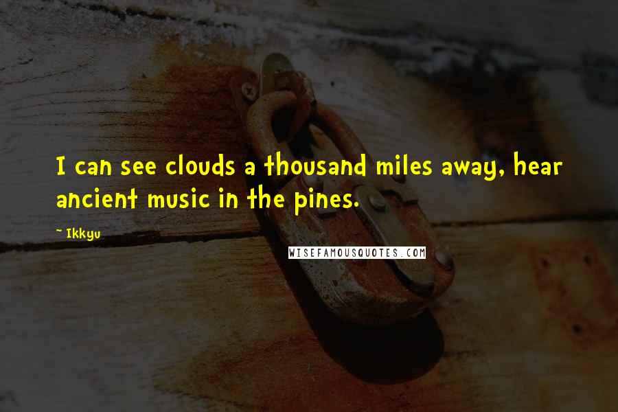 Ikkyu Quotes: I can see clouds a thousand miles away, hear ancient music in the pines.