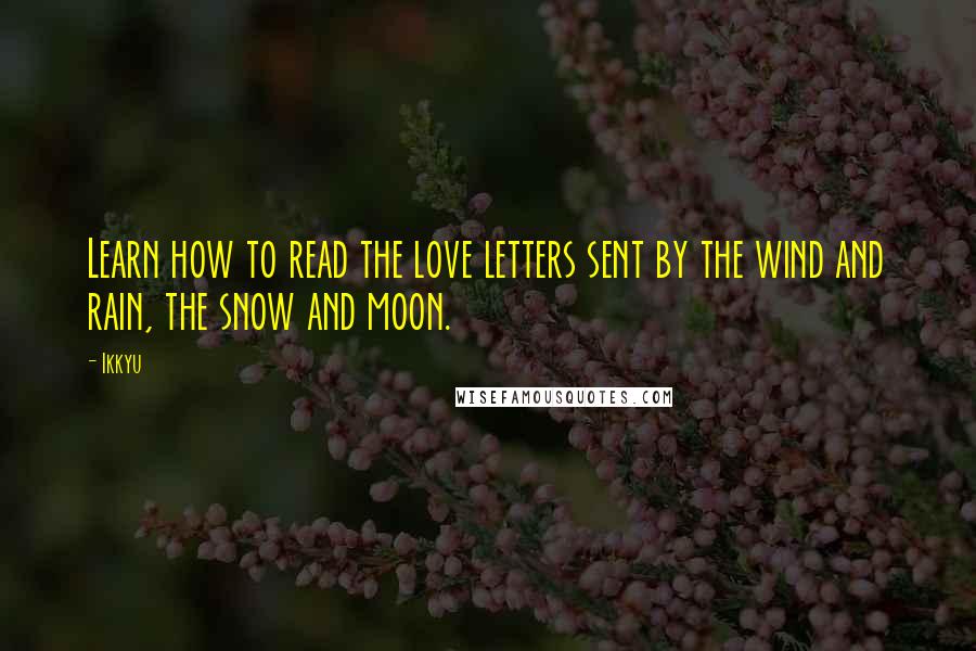 Ikkyu Quotes: Learn how to read the love letters sent by the wind and rain, the snow and moon.