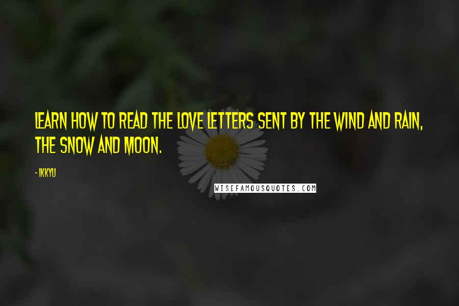 Ikkyu Quotes: Learn how to read the love letters sent by the wind and rain, the snow and moon.