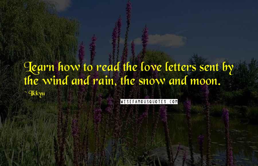 Ikkyu Quotes: Learn how to read the love letters sent by the wind and rain, the snow and moon.