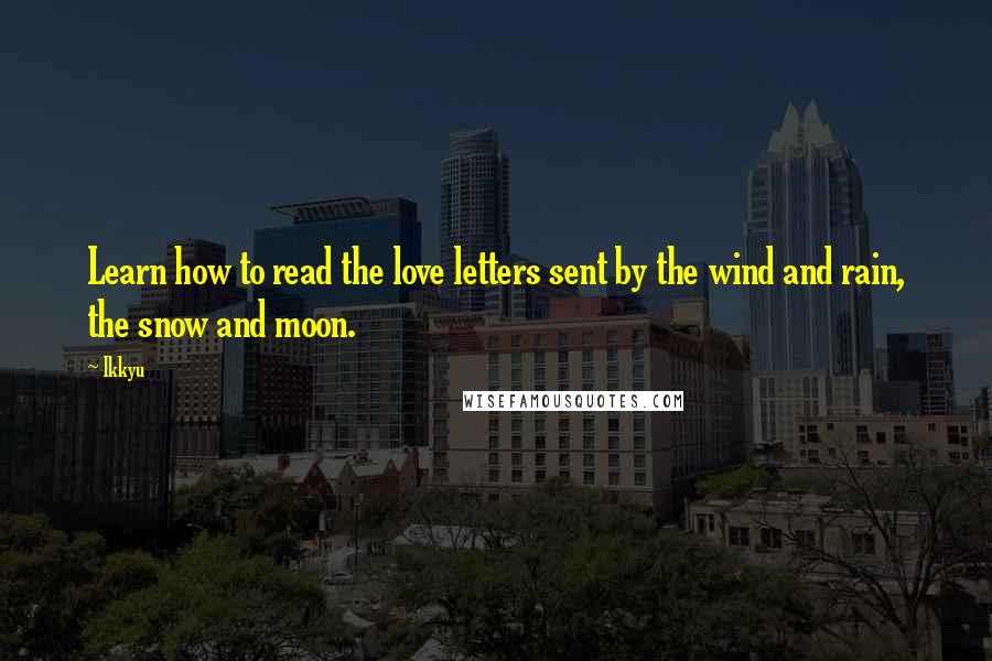 Ikkyu Quotes: Learn how to read the love letters sent by the wind and rain, the snow and moon.