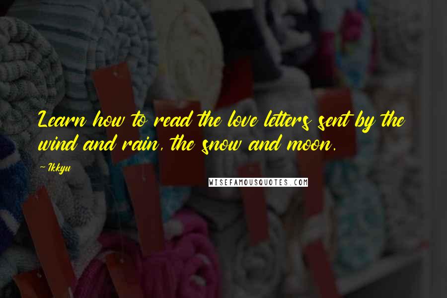 Ikkyu Quotes: Learn how to read the love letters sent by the wind and rain, the snow and moon.