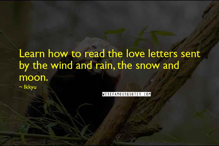 Ikkyu Quotes: Learn how to read the love letters sent by the wind and rain, the snow and moon.