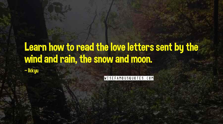 Ikkyu Quotes: Learn how to read the love letters sent by the wind and rain, the snow and moon.