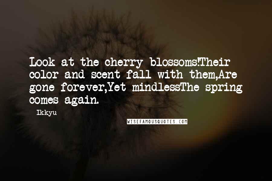 Ikkyu Quotes: Look at the cherry blossoms!Their color and scent fall with them,Are gone forever,Yet mindlessThe spring comes again.