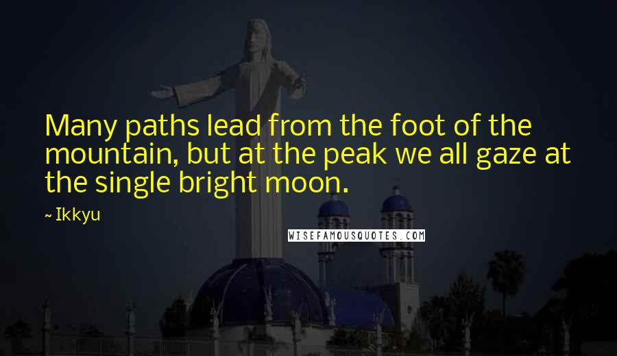 Ikkyu Quotes: Many paths lead from the foot of the mountain, but at the peak we all gaze at the single bright moon.