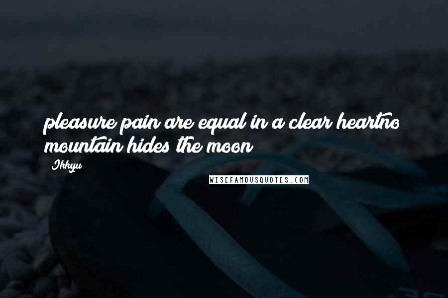 Ikkyu Quotes: pleasure pain are equal in a clear heartno mountain hides the moon