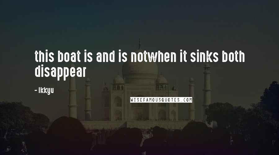 Ikkyu Quotes: this boat is and is notwhen it sinks both disappear