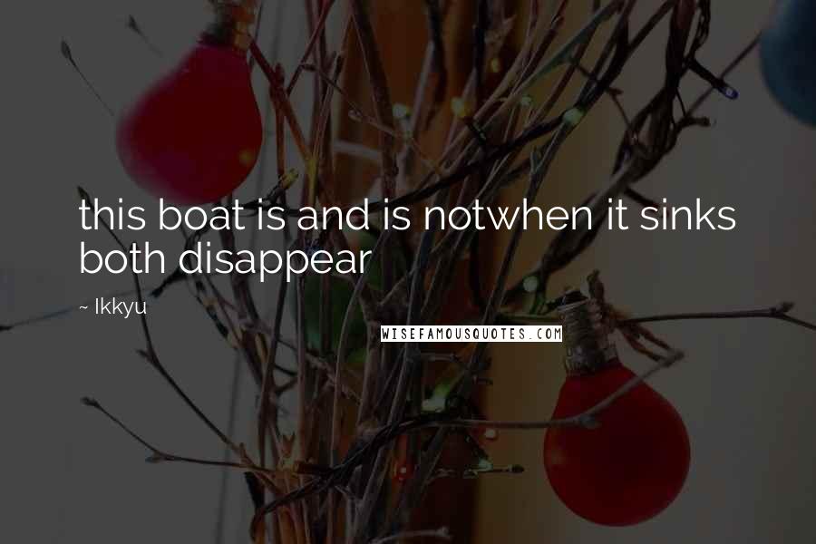 Ikkyu Quotes: this boat is and is notwhen it sinks both disappear